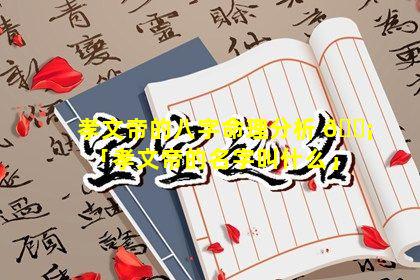 孝文帝的八字命理分析 🐡 「孝文帝的名字叫什么」